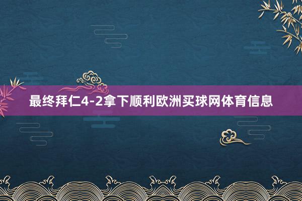 最终拜仁4-2拿下顺利欧洲买球网体育信息