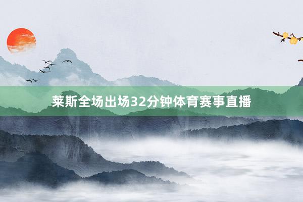莱斯全场出场32分钟体育赛事直播
