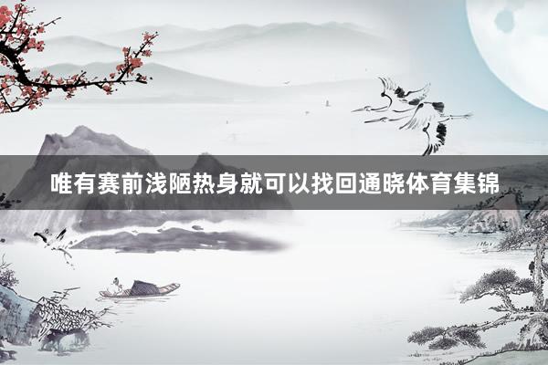 唯有赛前浅陋热身就可以找回通晓体育集锦