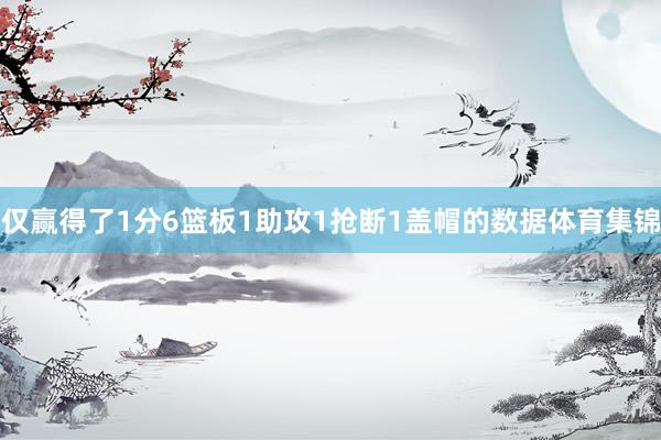 仅赢得了1分6篮板1助攻1抢断1盖帽的数据体育集锦