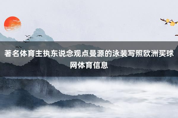 著名体育主执东说念观点曼源的泳装写照欧洲买球网体育信息