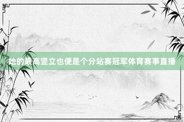 她的最高竖立也便是个分站赛冠军体育赛事直播
