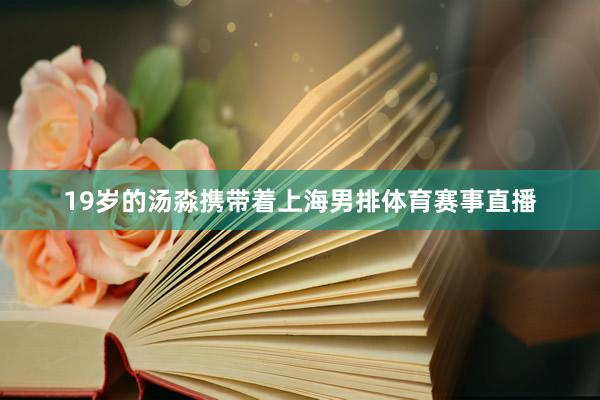 19岁的汤淼携带着上海男排体育赛事直播