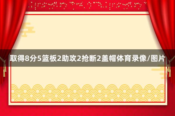取得8分5篮板2助攻2抢断2盖帽体育录像/图片