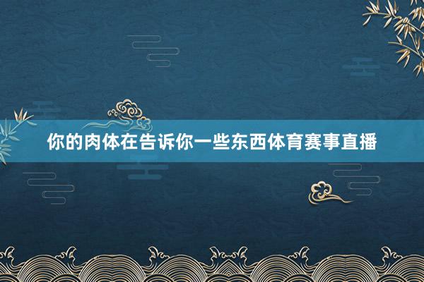 你的肉体在告诉你一些东西体育赛事直播