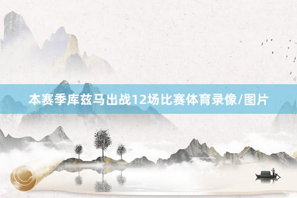 本赛季库兹马出战12场比赛体育录像/图片