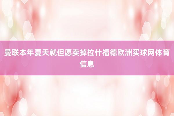 曼联本年夏天就但愿卖掉拉什福德欧洲买球网体育信息