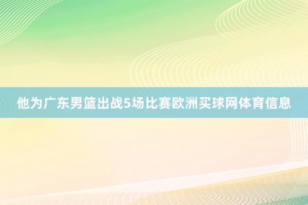 他为广东男篮出战5场比赛欧洲买球网体育信息