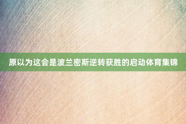 原以为这会是波兰密斯逆转获胜的启动体育集锦