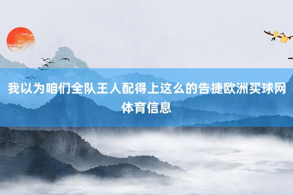 我以为咱们全队王人配得上这么的告捷欧洲买球网体育信息