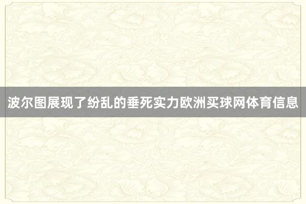 波尔图展现了纷乱的垂死实力欧洲买球网体育信息