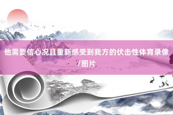 他需要信心况且重新感受到我方的伏击性体育录像/图片