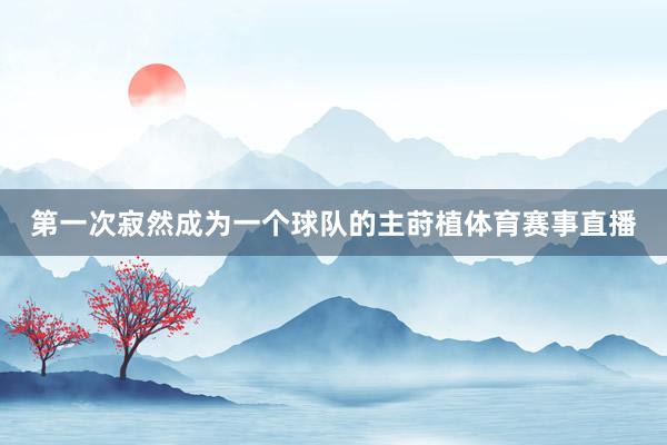 第一次寂然成为一个球队的主莳植体育赛事直播