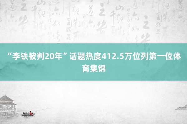 “李铁被判20年”话题热度412.5万位列第一位体育集锦