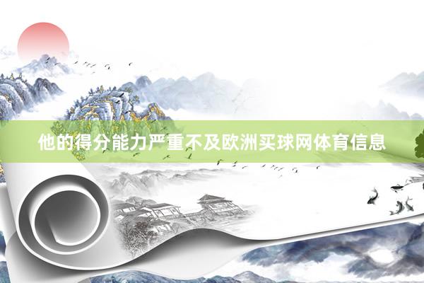 他的得分能力严重不及欧洲买球网体育信息