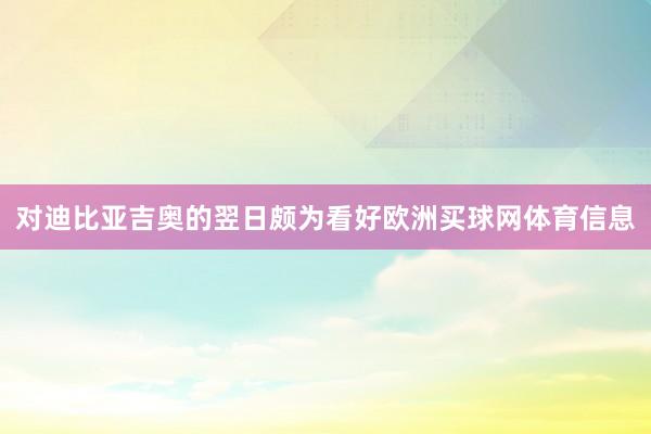 对迪比亚吉奥的翌日颇为看好欧洲买球网体育信息