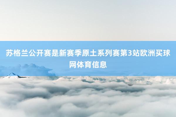 苏格兰公开赛是新赛季原土系列赛第3站欧洲买球网体育信息