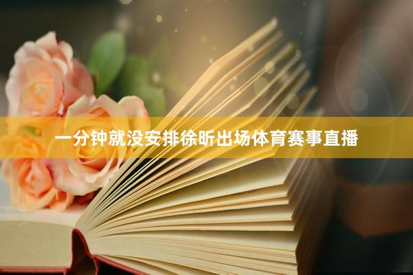 一分钟就没安排徐昕出场体育赛事直播