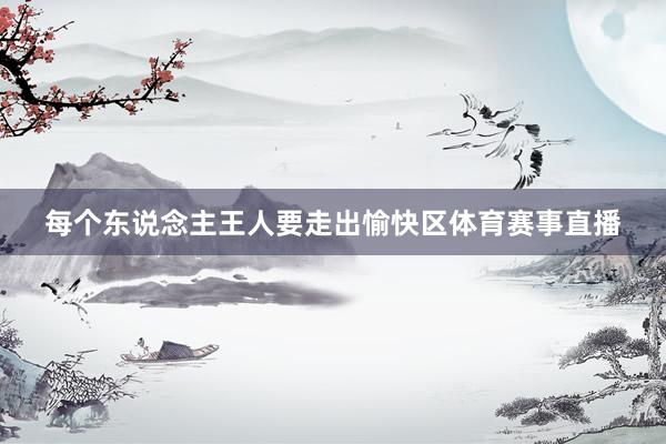 每个东说念主王人要走出愉快区体育赛事直播