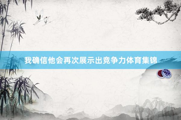 我确信他会再次展示出竞争力体育集锦