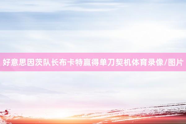 好意思因茨队长布卡特赢得单刀契机体育录像/图片