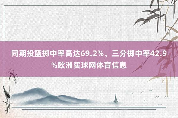 同期投篮掷中率高达69.2%、三分掷中率42.9%欧洲买球网体育信息