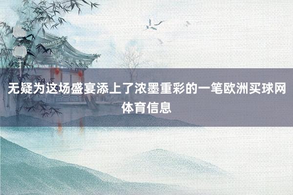 无疑为这场盛宴添上了浓墨重彩的一笔欧洲买球网体育信息