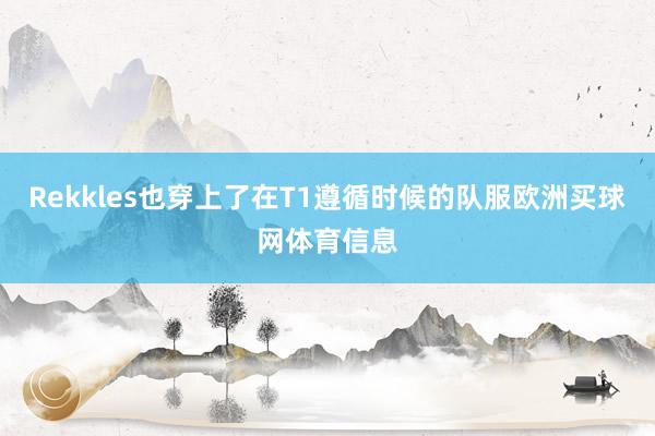 Rekkles也穿上了在T1遵循时候的队服欧洲买球网体育信息