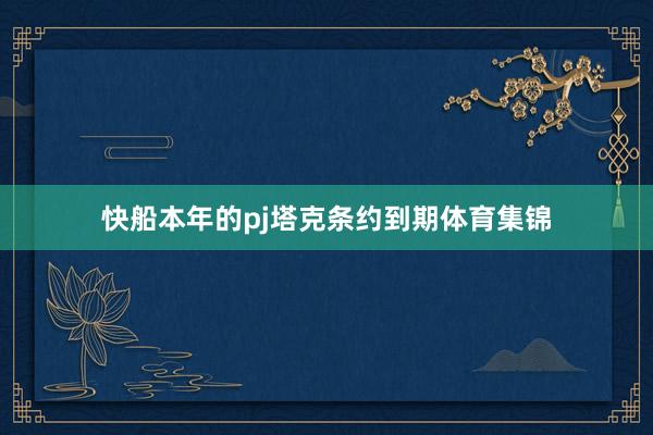 快船本年的pj塔克条约到期体育集锦