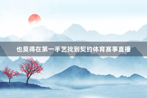 也莫得在第一手艺找到契约体育赛事直播