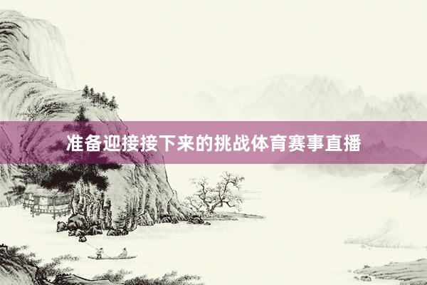 准备迎接接下来的挑战体育赛事直播