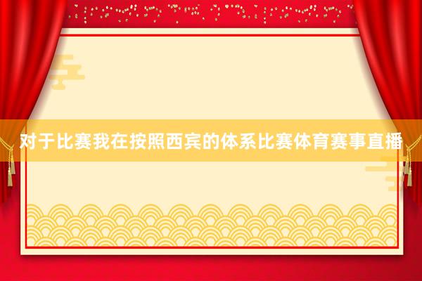 对于比赛我在按照西宾的体系比赛体育赛事直播