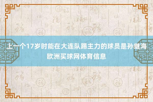 上一个17岁时能在大连队踢主力的球员是孙继海欧洲买球网体育信息