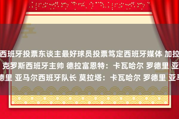 西班牙投票东谈主最好球员投票笃定西班牙媒体 加拉多：卡瓦哈尔 维尼修斯 克罗斯西班牙主帅 德拉富恩特：卡瓦哈尔 罗德里 亚马尔西班牙队长 莫拉塔：卡瓦哈尔 罗德里 亚马尔    体育赛事直播