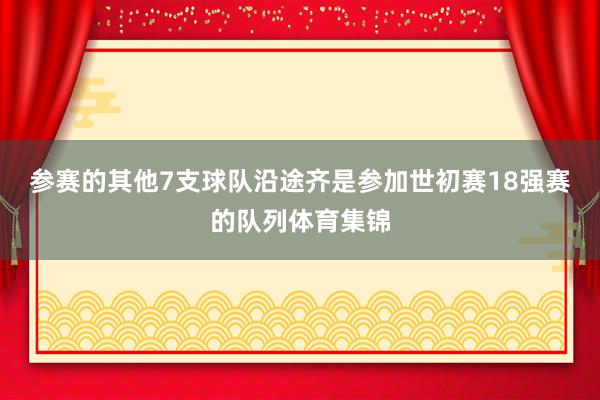 参赛的其他7支球队沿途齐是参加世初赛18强赛的队列体育集锦
