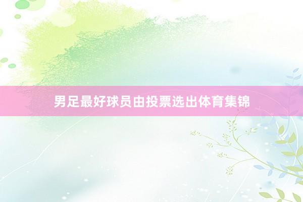 男足最好球员由投票选出体育集锦