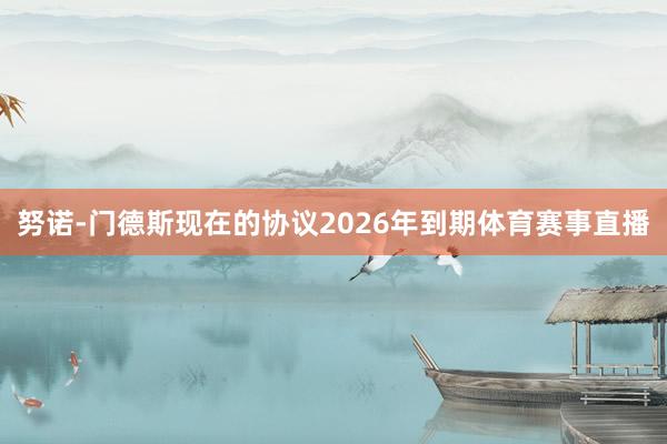 努诺-门德斯现在的协议2026年到期体育赛事直播