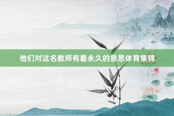 他们对这名教师有着永久的意思体育集锦