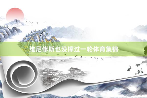 维尼修斯也没撑过一轮体育集锦