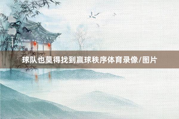 球队也莫得找到赢球秩序体育录像/图片