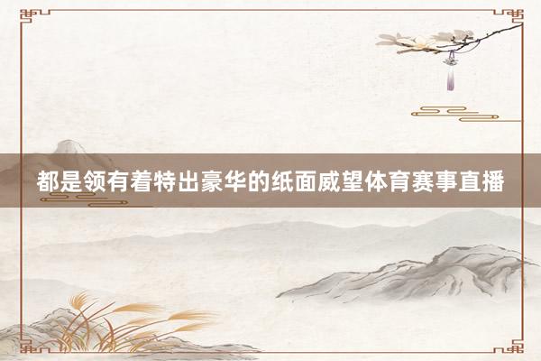 都是领有着特出豪华的纸面威望体育赛事直播