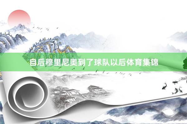 自后穆里尼奥到了球队以后体育集锦