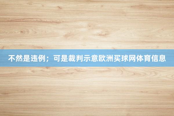 不然是违例；可是裁判示意欧洲买球网体育信息
