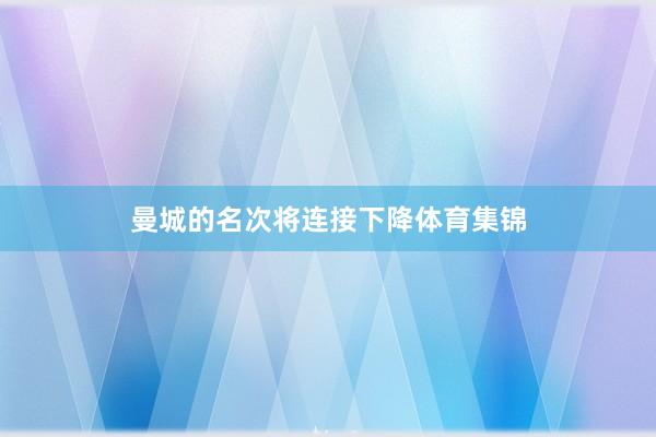 曼城的名次将连接下降体育集锦