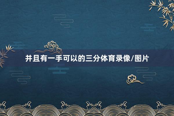 并且有一手可以的三分体育录像/图片
