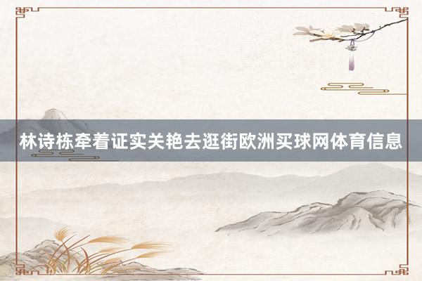林诗栋牵着证实关艳去逛街欧洲买球网体育信息
