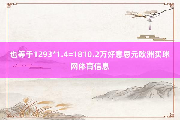 也等于1293*1.4=1810.2万好意思元欧洲买球网体育信息