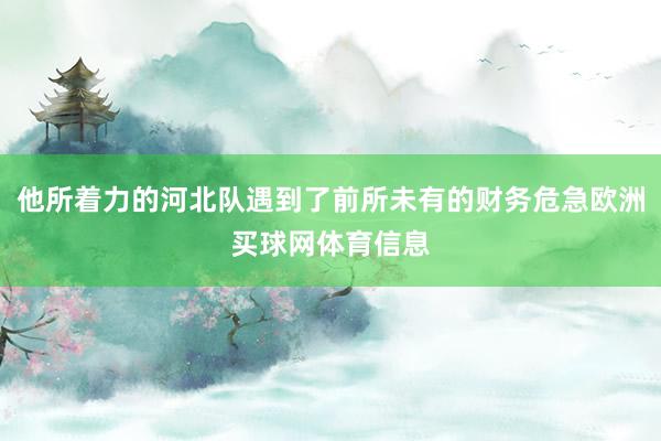 他所着力的河北队遇到了前所未有的财务危急欧洲买球网体育信息