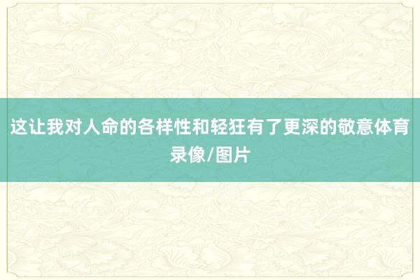 这让我对人命的各样性和轻狂有了更深的敬意体育录像/图片
