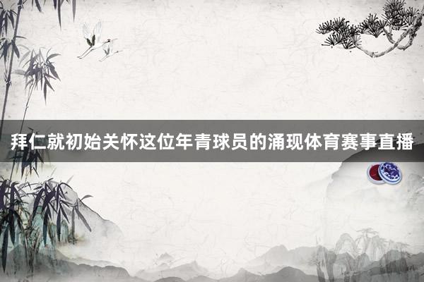 拜仁就初始关怀这位年青球员的涌现体育赛事直播
